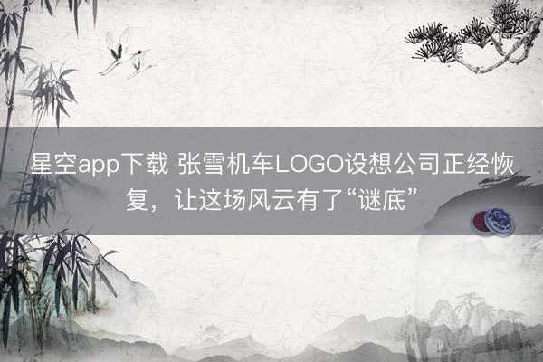 星空app下载 张雪机车LOGO设想公司正经恢复，让这场风云有了“谜底”