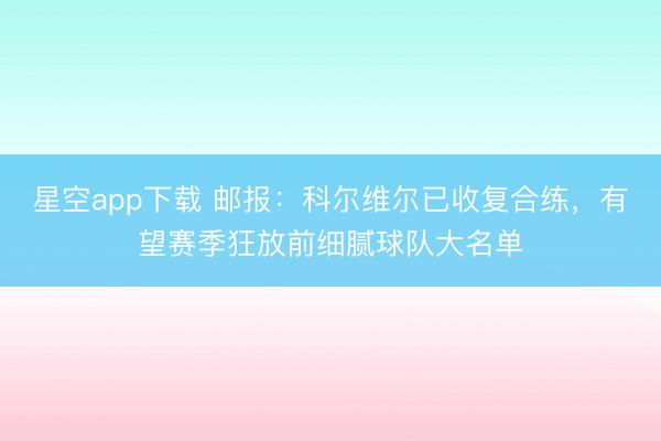 星空app下载 邮报：科尔维尔已收复合练，有望赛季狂放前细腻球队大名单