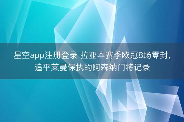 星空app注册登录 拉亚本赛季欧冠8场零封，追平莱曼保执的阿森纳门将记录