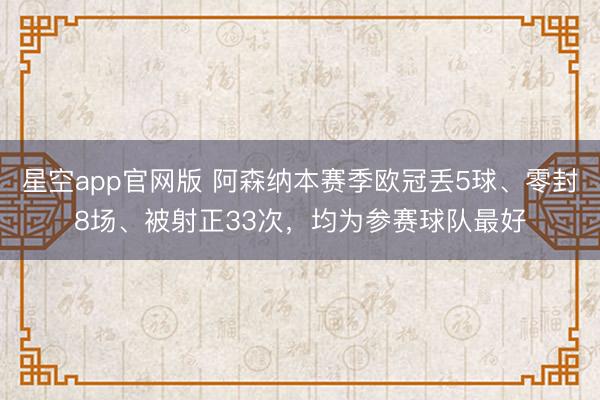 星空app官网版 阿森纳本赛季欧冠丢5球、零封8场、被射正33次,均为参赛球队最好