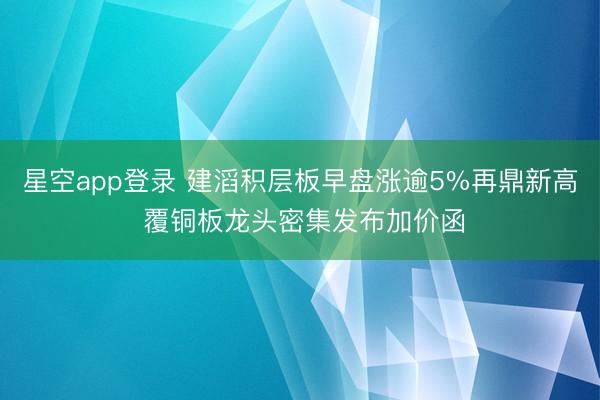 星空app登录 建滔积层板早盘涨逾5%再鼎新高 覆铜板龙头密集发布加价函