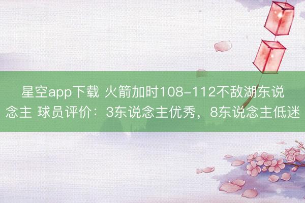 星空app下载 火箭加时108-112不敌湖东说念主 球员评价：3东说念主优秀，8东说念主低迷