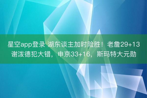 星空app登录 湖东谈主加时险胜！老詹29+13谢泼德犯大错，申京33+16，斯玛特大元勋