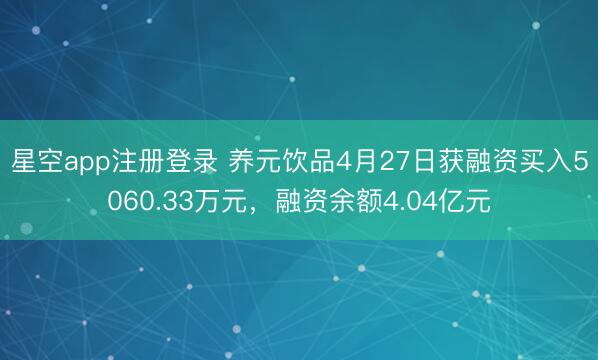 星空app注册登录 养元饮品4月27日获融资买入5060.33万元，融资余额4.04亿元