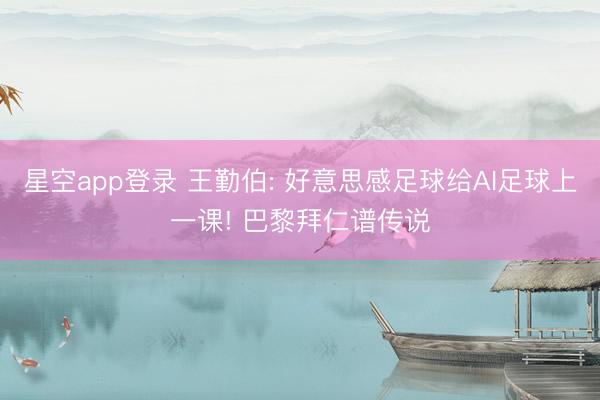 星空app登录 王勤伯: 好意思感足球给AI足球上一课! 巴黎拜仁谱传说