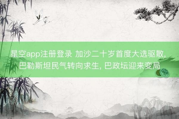 星空app注册登录 加沙二十岁首度大选驱散， 巴勒斯坦民气转向求生， 巴政坛迎来变局