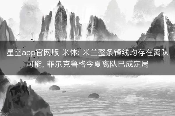 星空app官网版 米体: 米兰整条锋线均存在离队可能， 菲尔克鲁格今夏离队已成定局