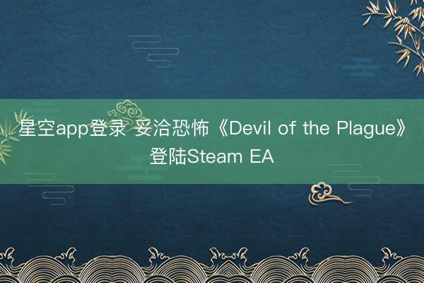 星空app登录 妥洽恐怖《Devil of the Plague》登陆Steam EA