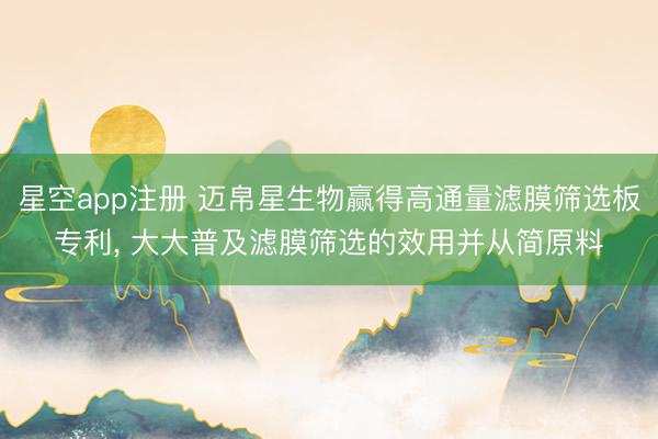 星空app注册 迈帛星生物赢得高通量滤膜筛选板专利， 大大普及滤膜筛选的效用并从简原料