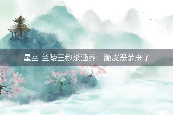星空 兰陵王秒杀涵养：脆皮恶梦来了