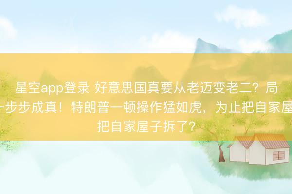 星空app登录 好意思国真要从老迈变老二？局座预言一步步成真！特朗普一顿操作猛如虎，为止把自家屋子拆了？