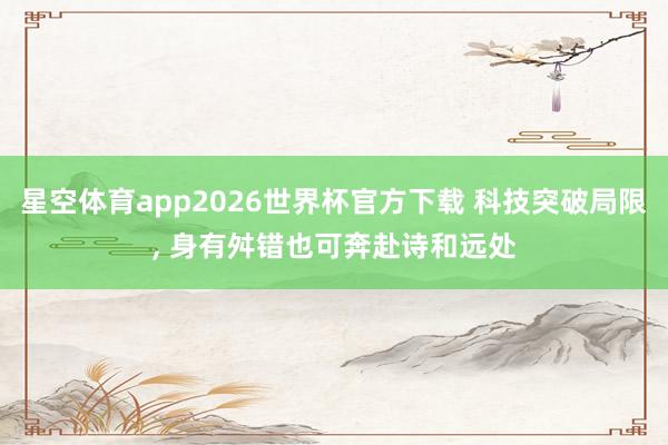 星空体育app2026世界杯官方下载 科技突破局限, 身有舛错也可奔赴诗和远处