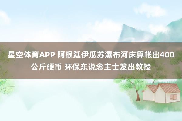 星空体育APP 阿根廷伊瓜苏瀑布河床算帐出400公斤硬币 环保东说念主士发出教授