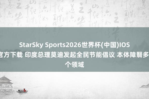 StarSky Sports2026世界杯(中国)IOS/安卓官方下载 印度总理莫迪发起全民节能倡议 本体障翳多个领域