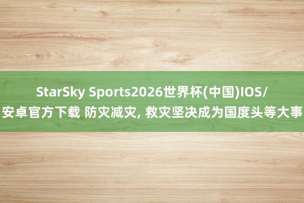 StarSky Sports2026世界杯(中国)IOS/安卓官方下载 防灾减灾， 救灾坚决成为国度头等大事
