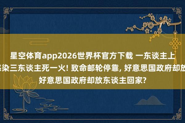 星空体育app2026世界杯官方下载 一东谈主上船八东谈主感染三东谈主死一火! 致命邮轮停靠， 好意思国政府却放东谈主回家?