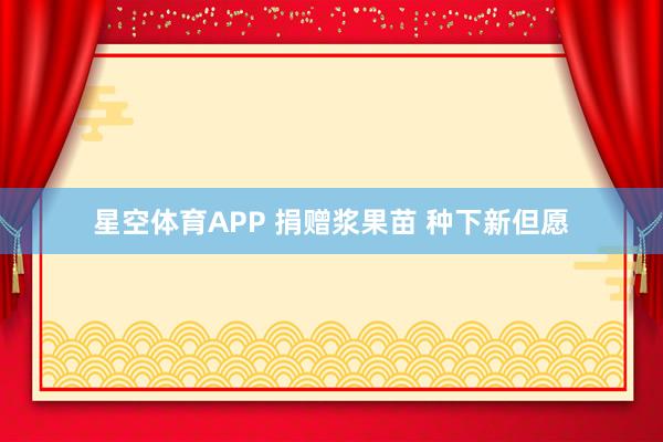 星空体育APP 捐赠浆果苗 种下新但愿