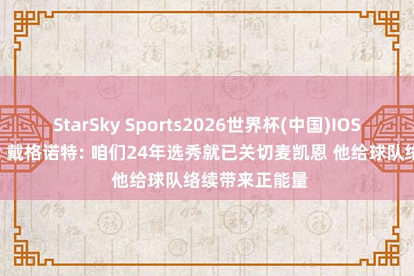 StarSky Sports2026世界杯(中国)IOS/安卓官方下载 戴格诺特: 咱们24年选秀就已关切麦凯恩 他给球队络续带来正能量