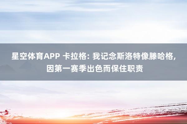 星空体育APP 卡拉格: 我记念斯洛特像滕哈格, 因第一赛季出色而保住职责