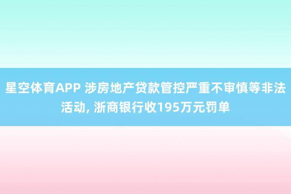 星空体育APP 涉房地产贷款管控严重不审慎等非法活动, 浙商银行收195万元罚单