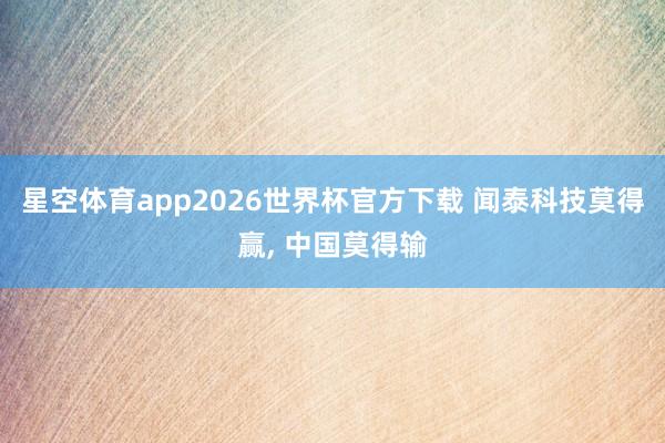 星空体育app2026世界杯官方下载 闻泰科技莫得赢， 中国莫得输