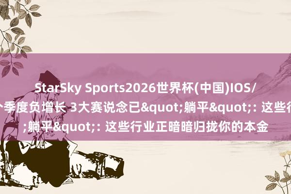 StarSky Sports2026世界杯(中国)IOS/安卓官方下载 一语气7个季度负增长 3大赛说念已"躺平": 这些行业正暗暗归拢你的本金