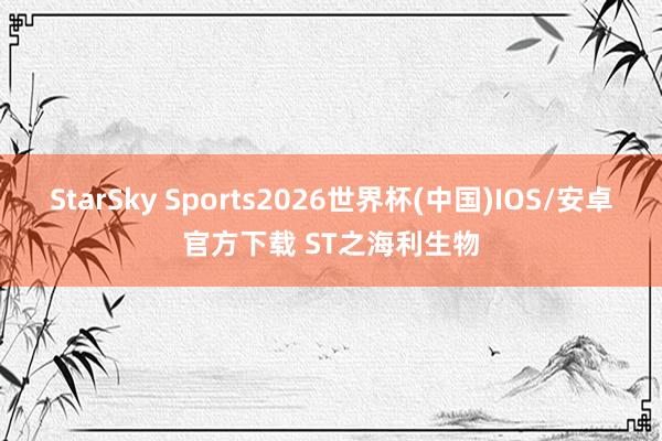 StarSky Sports2026世界杯(中国)IOS/安卓官方下载 ST之海利生物