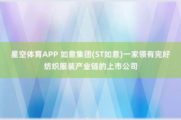 星空体育APP 如意集团(ST如意)一家领有完好纺织服装产业链的上市公司