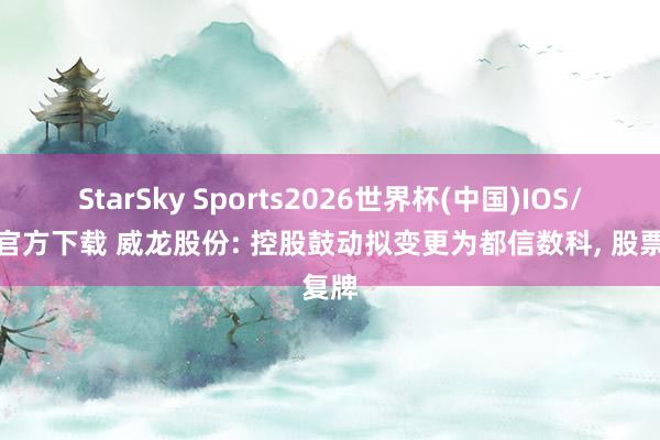 StarSky Sports2026世界杯(中国)IOS/安卓官方下载 威龙股份: 控股鼓动拟变更为都信数科, 股票复牌