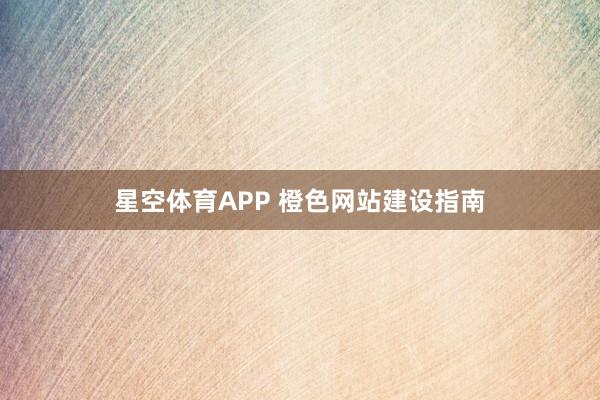 星空体育APP 橙色网站建设指南