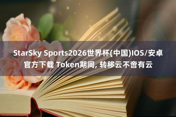 StarSky Sports2026世界杯(中国)IOS/安卓官方下载 Token期间, 转移云不啻有云