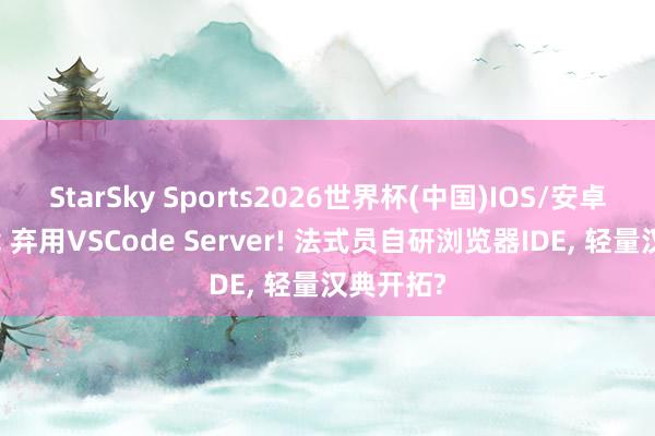 StarSky Sports2026世界杯(中国)IOS/安卓官方下载 弃用VSCode Server! 法式员自研浏览器IDE， 轻量汉典开拓?