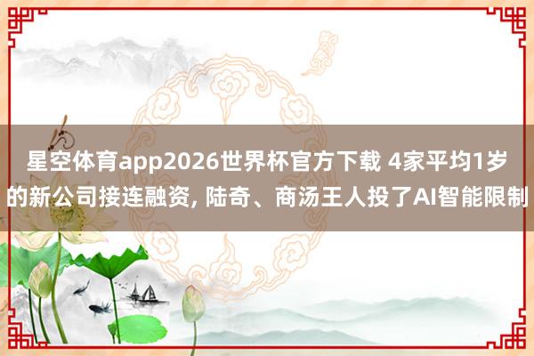 星空体育app2026世界杯官方下载 4家平均1岁的新公司接连融资, 陆奇、商汤王人投了AI智能限制