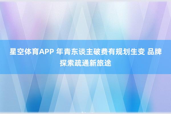 星空体育APP 年青东谈主破费有规划生变 品牌探索疏通新旅途
