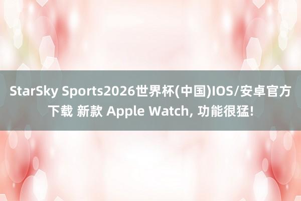 StarSky Sports2026世界杯(中国)IOS/安卓官方下载 新款 Apple Watch, 功能很猛!