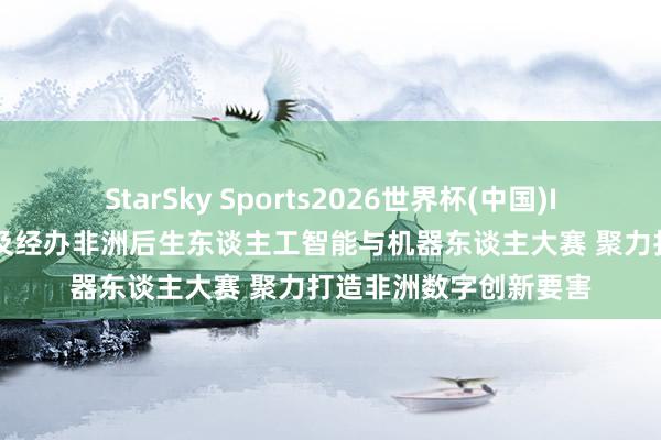 StarSky Sports2026世界杯(中国)IOS/安卓官方下载 埃及经办非洲后生东谈主工智能与机器东谈主大赛 聚力打造非洲数字创新要害