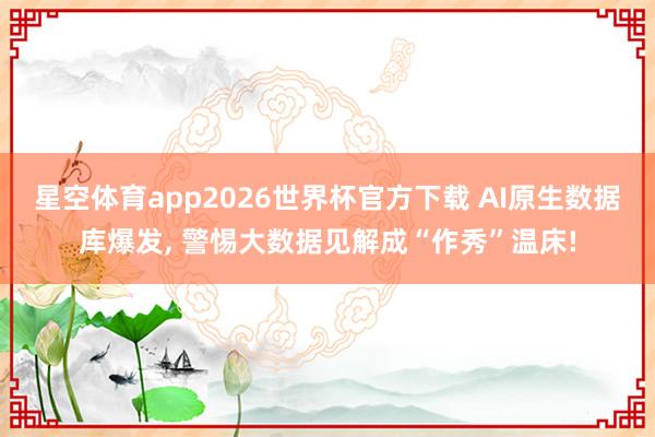 星空体育app2026世界杯官方下载 AI原生数据库爆发, 警惕大数据见解成“作秀”温床!