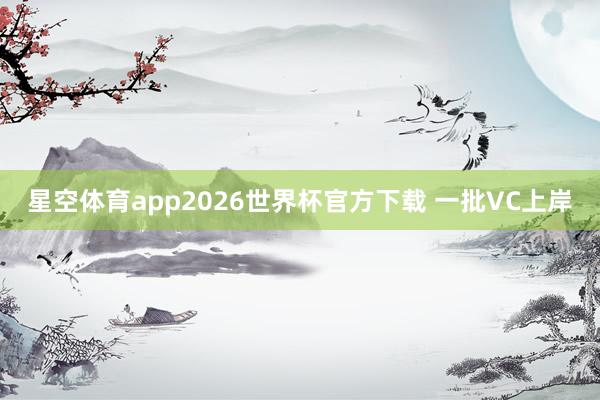 星空体育app2026世界杯官方下载 一批VC上岸