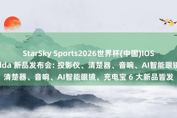 StarSky Sports2026世界杯(中国)IOS/安卓官方下载 海信 Vidda 新品发布会: 投影仪、清楚器、音响、AI智能眼镜、充电宝 6 大新品皆发