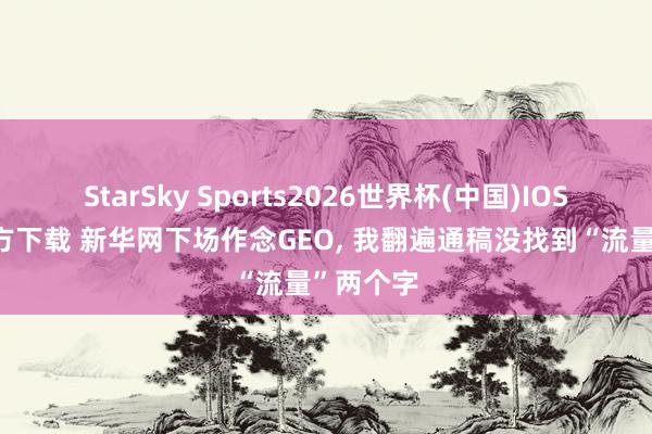StarSky Sports2026世界杯(中国)IOS/安卓官方下载 新华网下场作念GEO， 我翻遍通稿没找到“流量”两个字
