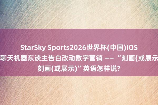 StarSky Sports2026世界杯(中国)IOS/安卓官方下载 聊天机器东谈主告白改动数字营销 —— “刻画(或展示)”英语怎样说?