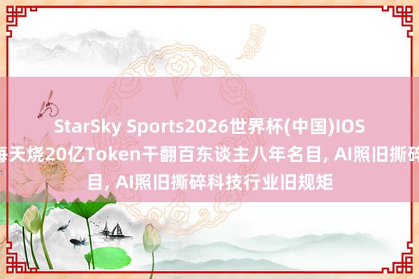 StarSky Sports2026世界杯(中国)IOS/安卓官方下载 每天烧20亿Token干翻百东谈主八年名目， AI照旧撕碎科技行业旧规矩