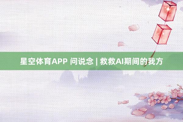 星空体育APP 问说念 | 救救AI期间的我方