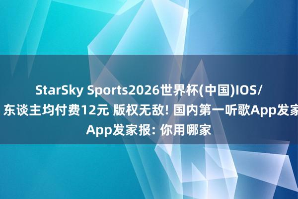 StarSky Sports2026世界杯(中国)IOS/安卓官方下载 东谈主均付费12元 版权无敌! 国内第一听歌App发家报: 你用哪家