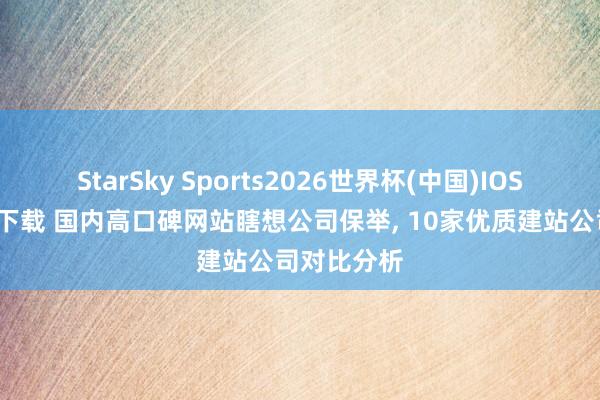 StarSky Sports2026世界杯(中国)IOS/安卓官方下载 国内高口碑网站瞎想公司保举, 10家优质建站公司对比分析