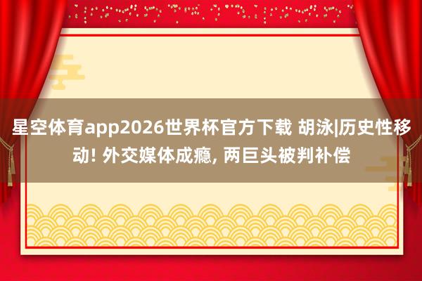 星空体育app2026世界杯官方下载 胡泳|历史性移动! 外交媒体成瘾， 两巨头被判补偿