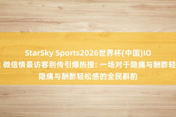 StarSky Sports2026世界杯(中国)IOS/安卓官方下载 微信情景访客别传引爆热搜: 一场对于隐痛与酬酢轻松感的全民斟酌