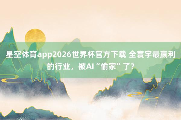 星空体育app2026世界杯官方下载 全寰宇最赢利的行业,被AI“偷家”了?