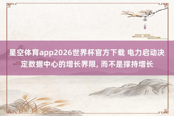 星空体育app2026世界杯官方下载 电力启动决定数据中心的增长界限， 而不是撑持增长