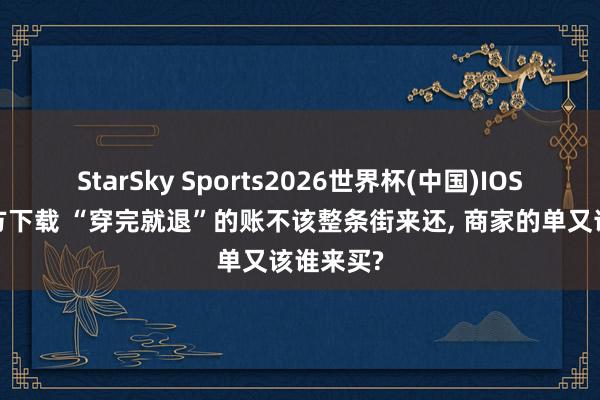 StarSky Sports2026世界杯(中国)IOS/安卓官方下载 “穿完就退”的账不该整条街来还， 商家的单又该谁来买?